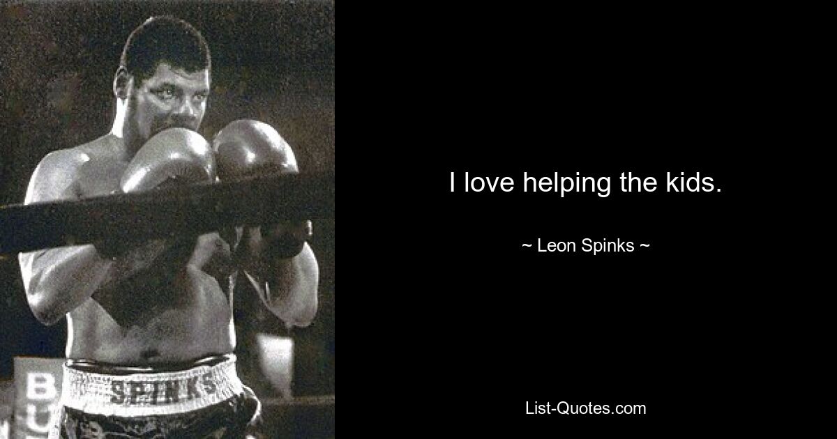 I love helping the kids. — © Leon Spinks