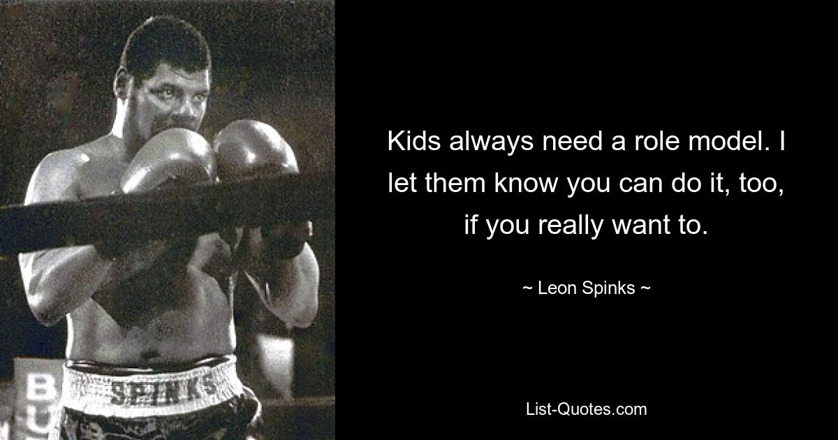 Kids always need a role model. I let them know you can do it, too, if you really want to. — © Leon Spinks