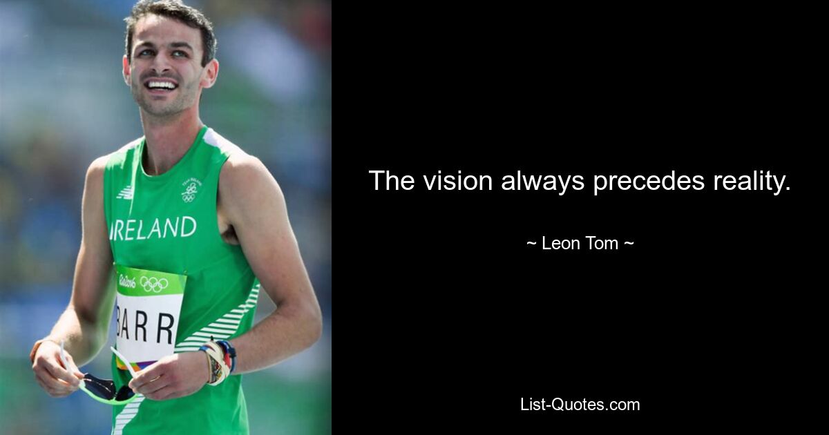 The vision always precedes reality. — © Leon Tom