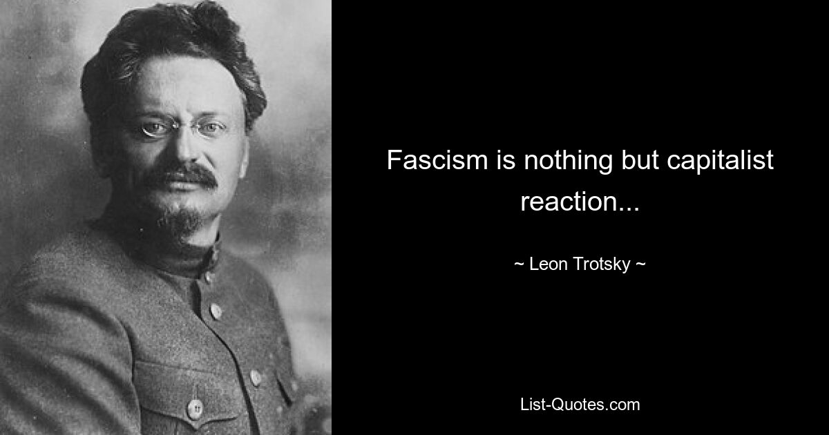 Fascism is nothing but capitalist reaction... — © Leon Trotsky