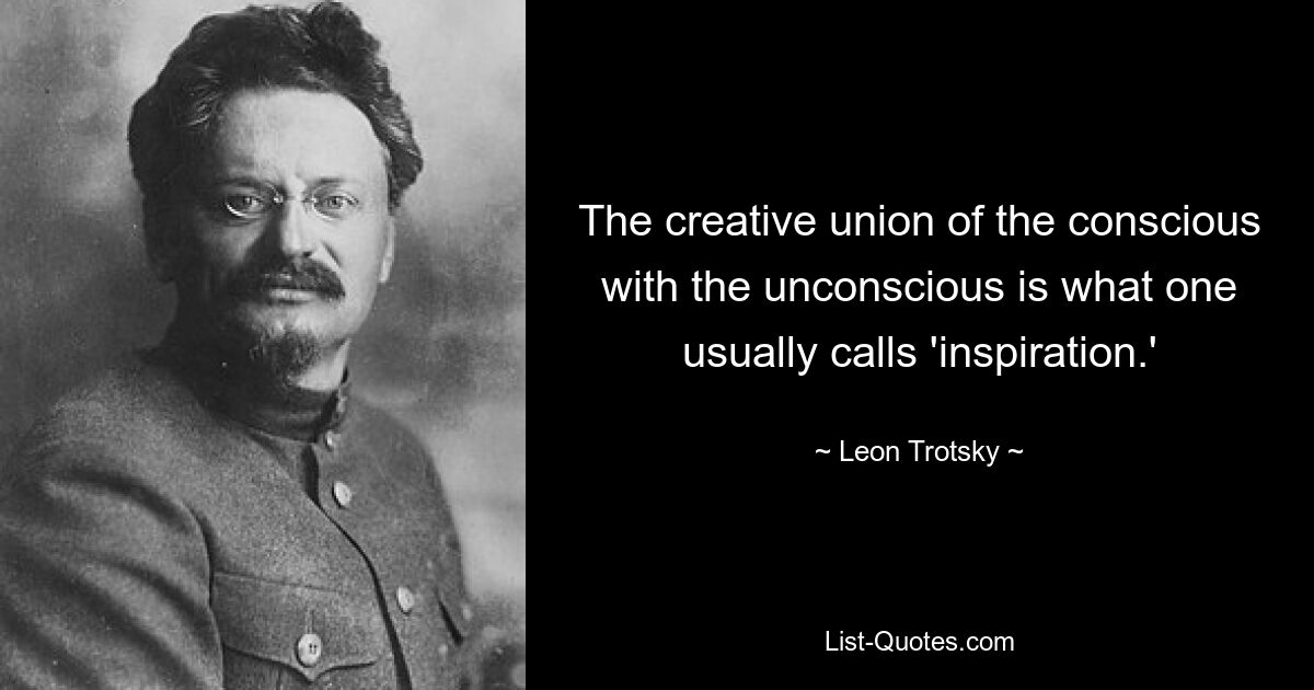 The creative union of the conscious with the unconscious is what one usually calls 'inspiration.' — © Leon Trotsky