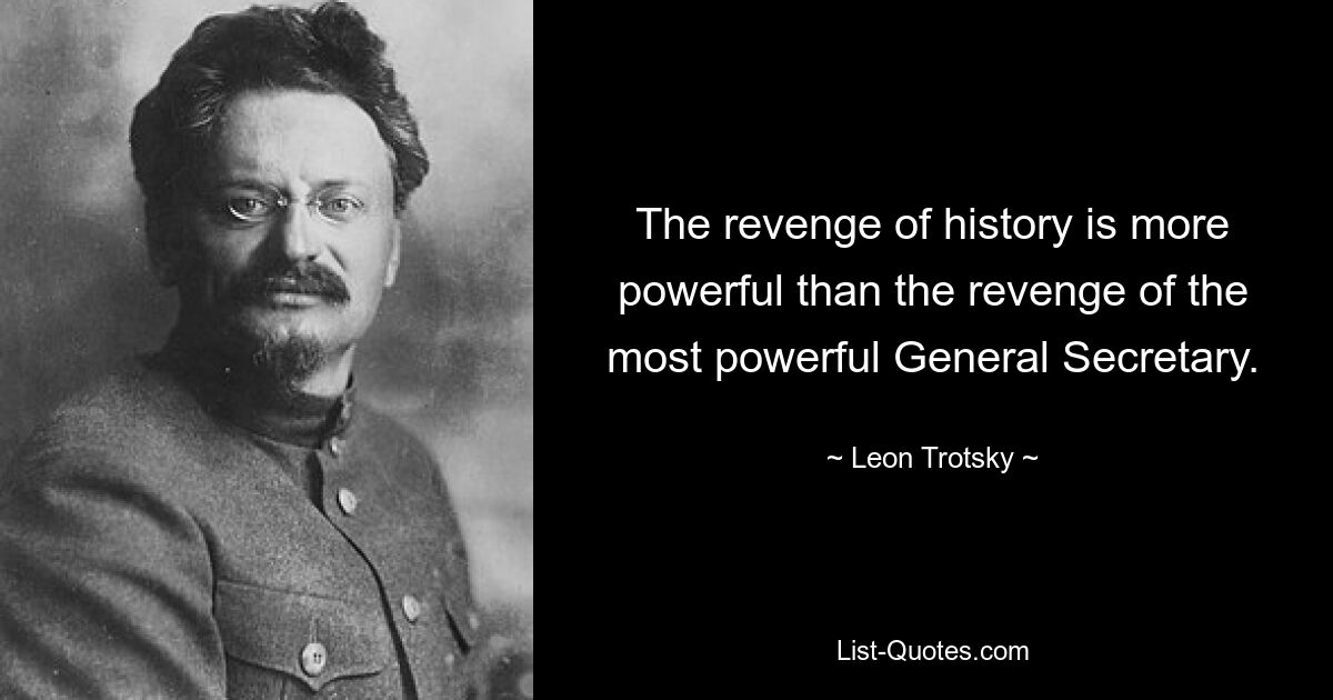 Месть истории сильнее, чем месть самого могущественного генерального секретаря. — © Лев Троцкий 