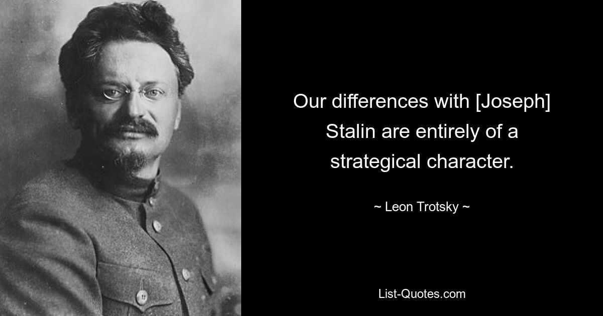 Our differences with [Joseph] Stalin are entirely of a strategical character. — © Leon Trotsky