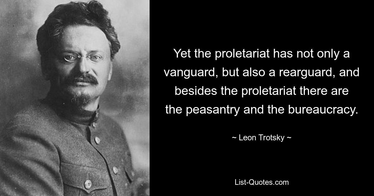 Yet the proletariat has not only a vanguard, but also a rearguard, and besides the proletariat there are the peasantry and the bureaucracy. — © Leon Trotsky