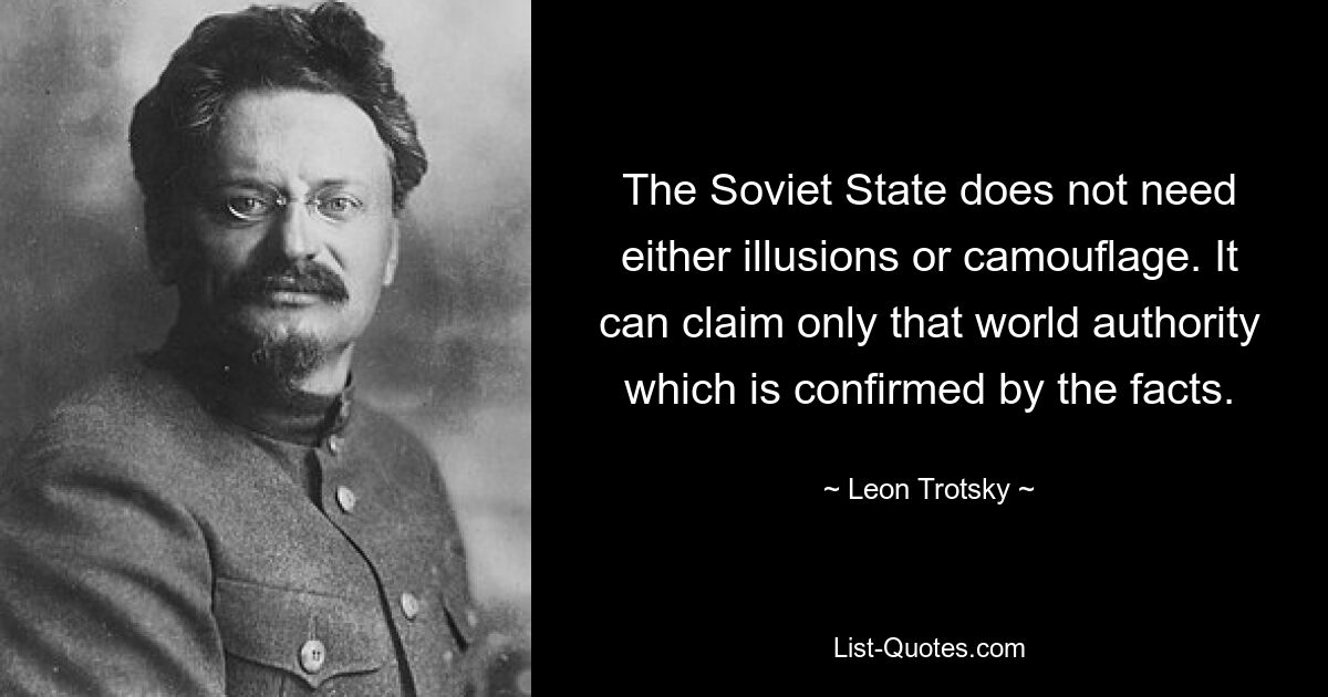 The Soviet State does not need either illusions or camouflage. It can claim only that world authority which is confirmed by the facts. — © Leon Trotsky