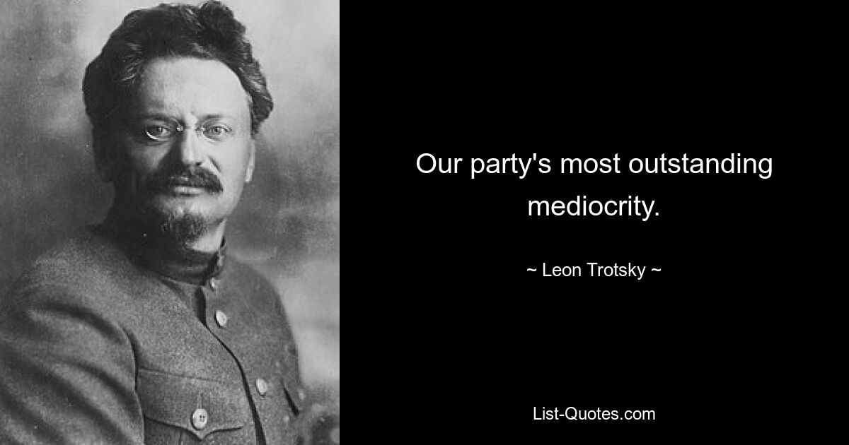 Our party's most outstanding mediocrity. — © Leon Trotsky