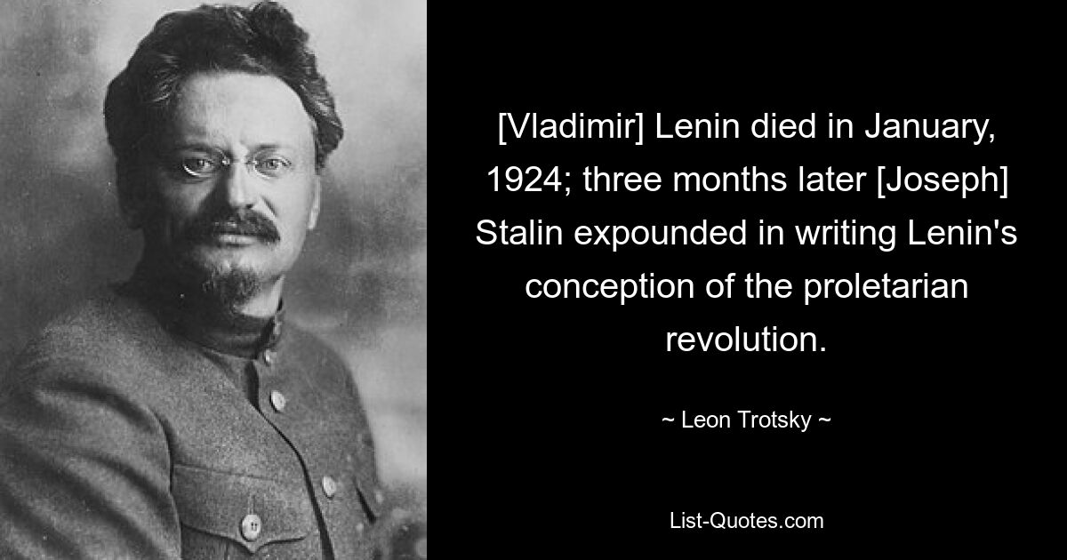 [Vladimir] Lenin died in January, 1924; three months later [Joseph] Stalin expounded in writing Lenin's conception of the proletarian revolution. — © Leon Trotsky