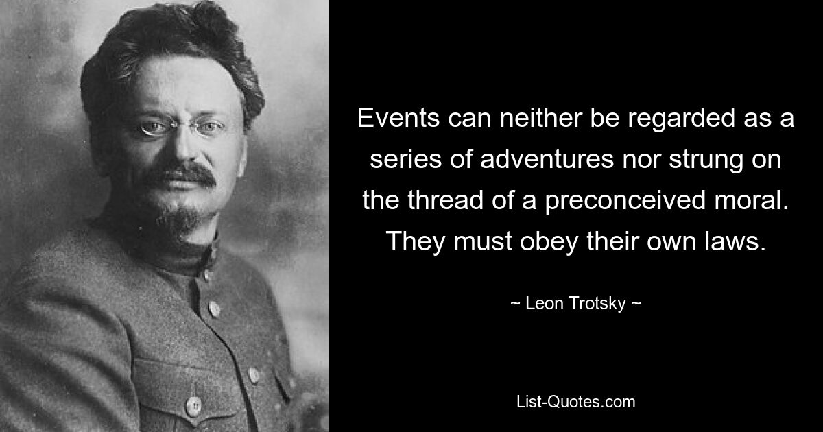 Events can neither be regarded as a series of adventures nor strung on the thread of a preconceived moral. They must obey their own laws. — © Leon Trotsky