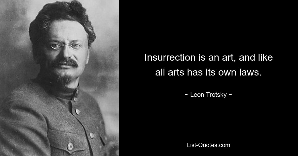 Insurrection is an art, and like all arts has its own laws. — © Leon Trotsky