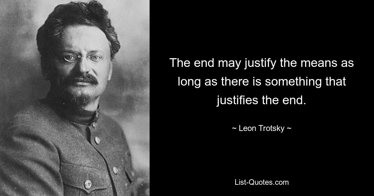 The end may justify the means as long as there is something that justifies the end. — © Leon Trotsky