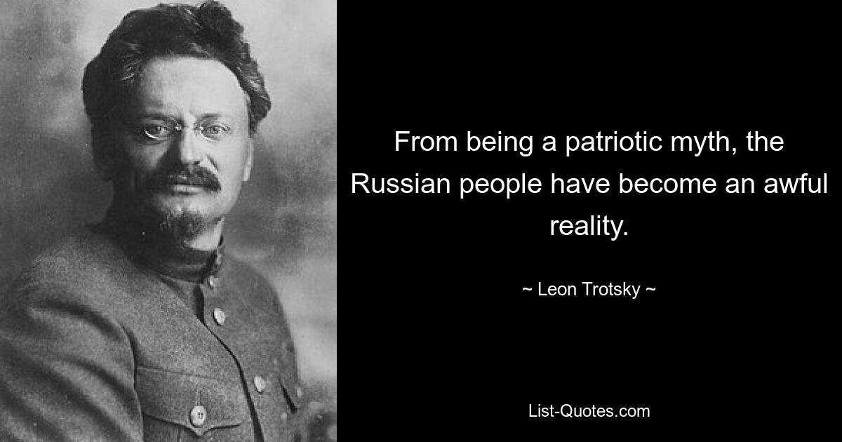 From being a patriotic myth, the Russian people have become an awful reality. — © Leon Trotsky