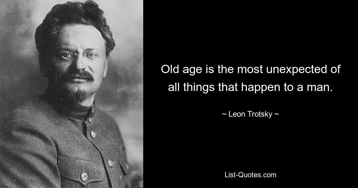 Old age is the most unexpected of all things that happen to a man. — © Leon Trotsky