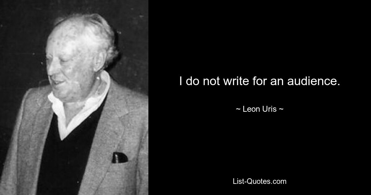 I do not write for an audience. — © Leon Uris