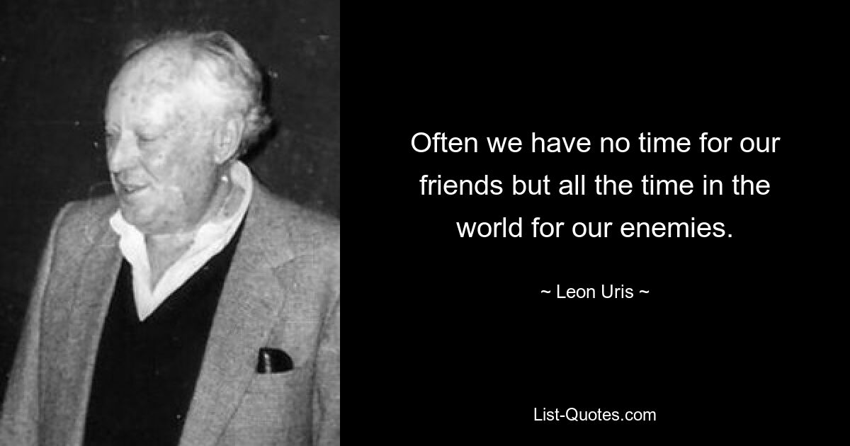 Often we have no time for our friends but all the time in the world for our enemies. — © Leon Uris