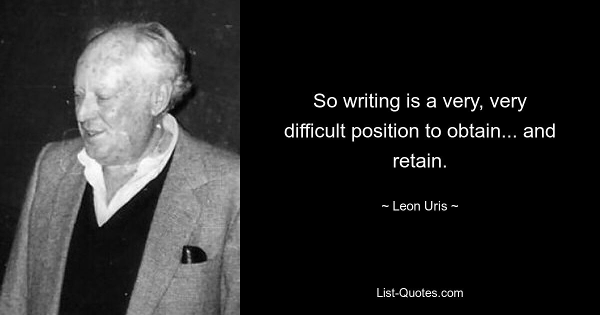 Так что писательскую должность очень и очень сложно получить... и сохранить. — © Леон Урис