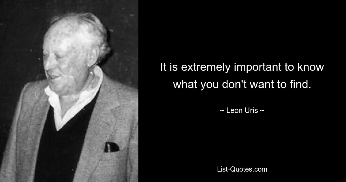 It is extremely important to know what you don't want to find. — © Leon Uris