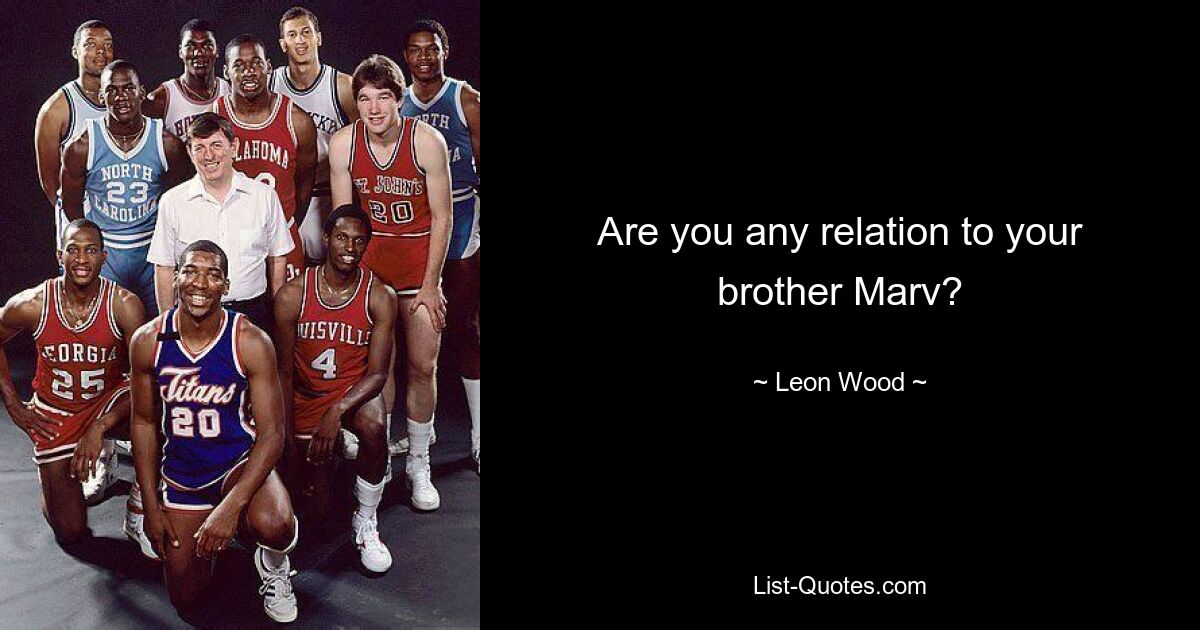 Are you any relation to your brother Marv? — © Leon Wood