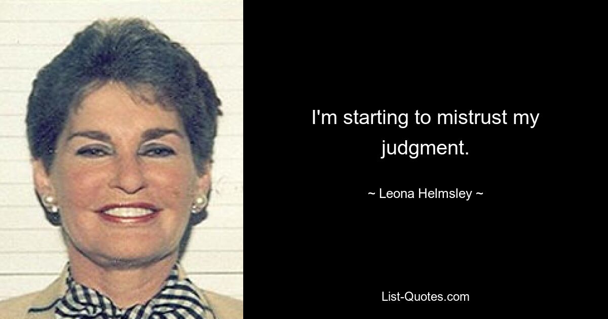 I'm starting to mistrust my judgment. — © Leona Helmsley