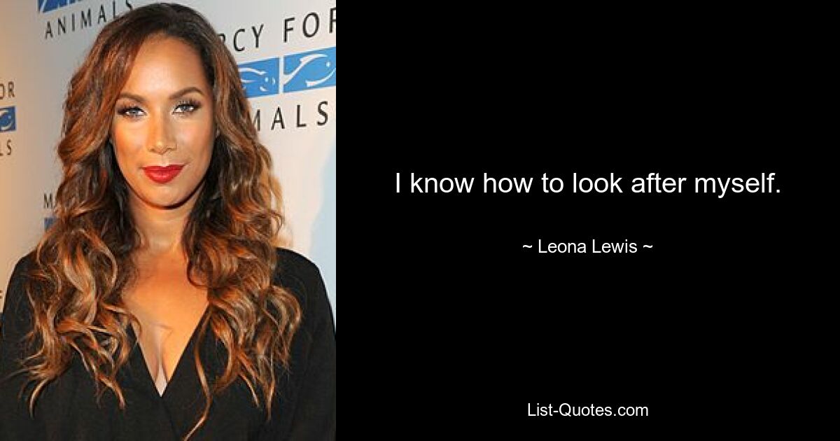 I know how to look after myself. — © Leona Lewis