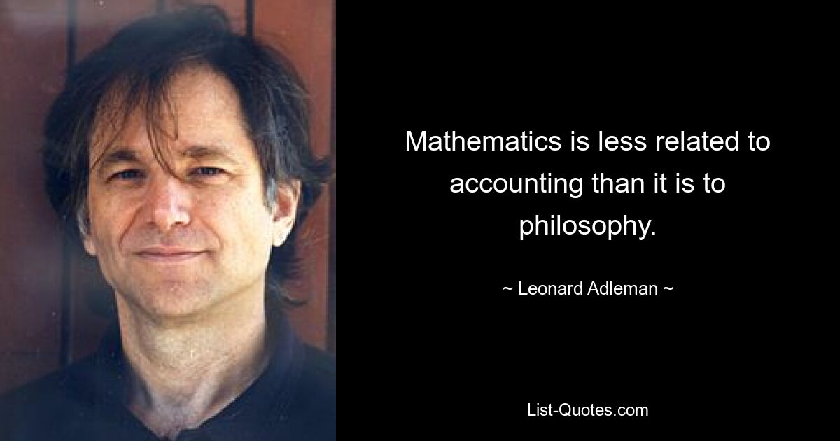 Mathematics is less related to accounting than it is to philosophy. — © Leonard Adleman