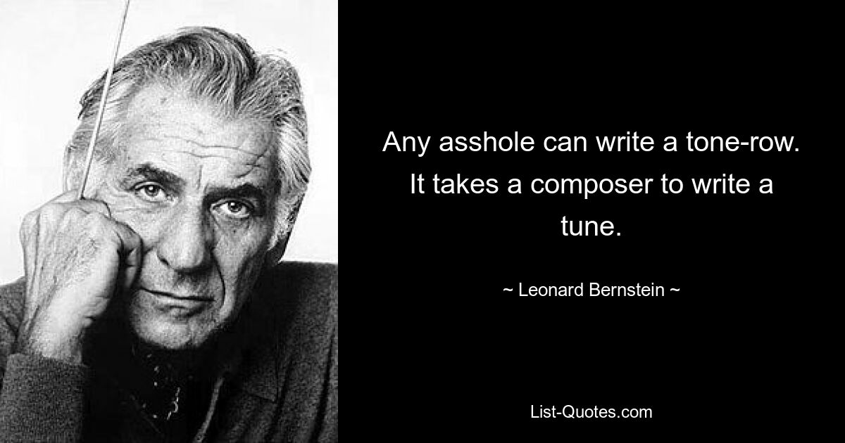 Any asshole can write a tone-row. It takes a composer to write a tune. — © Leonard Bernstein