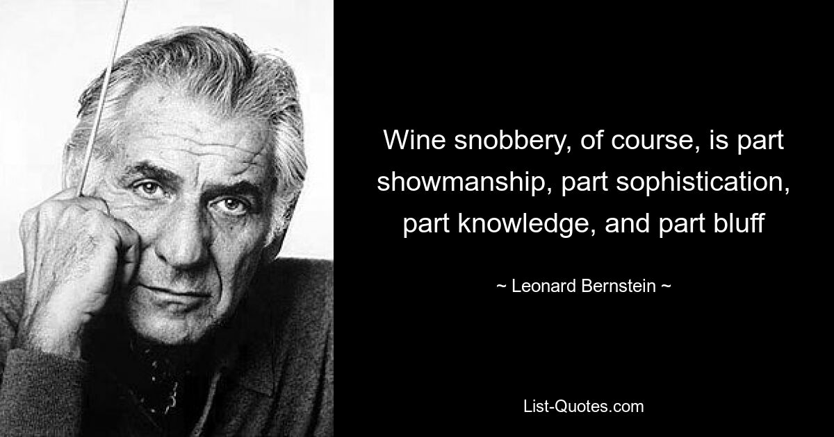 Wine snobbery, of course, is part showmanship, part sophistication, part knowledge, and part bluff — © Leonard Bernstein