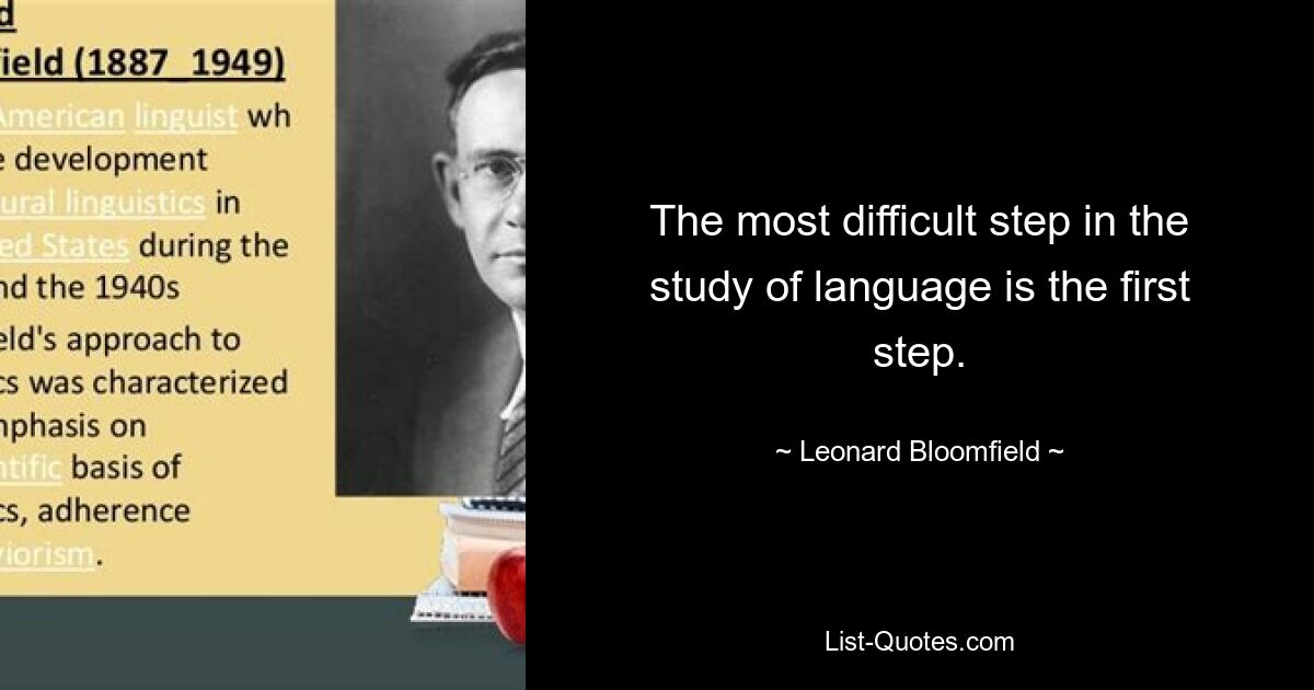 The most difficult step in the study of language is the first step. — © Leonard Bloomfield