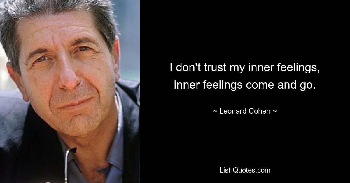 I don't trust my inner feelings, inner feelings come and go. — © Leonard Cohen