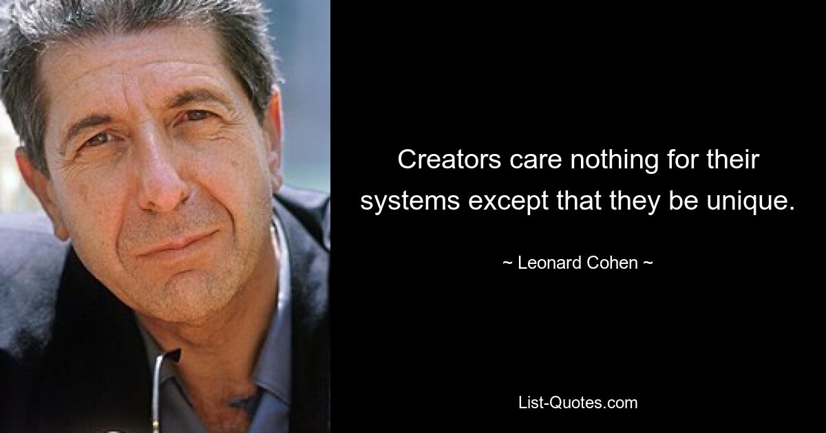 Creators care nothing for their systems except that they be unique. — © Leonard Cohen