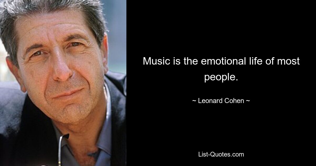 Music is the emotional life of most people. — © Leonard Cohen