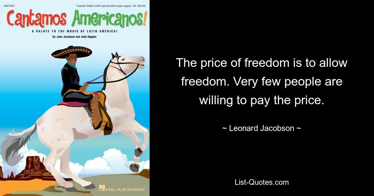 Цена свободы — позволить свободу. Очень немногие люди готовы платить такую ​​цену. — © Леонард Джейкобсон