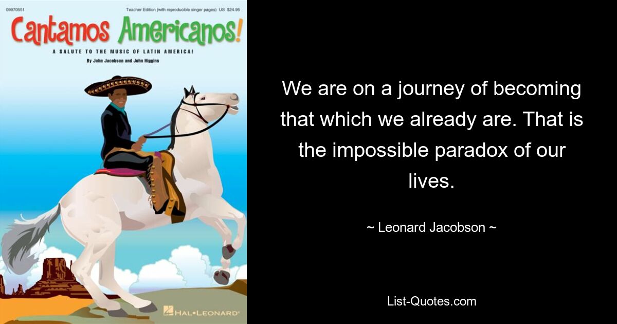 Мы на пути к тому, чтобы стать теми, кем мы уже являемся. Это невозможный парадокс нашей жизни. — © Леонард Джейкобсон 