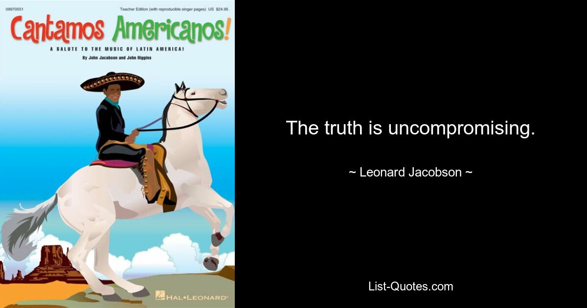 The truth is uncompromising. — © Leonard Jacobson