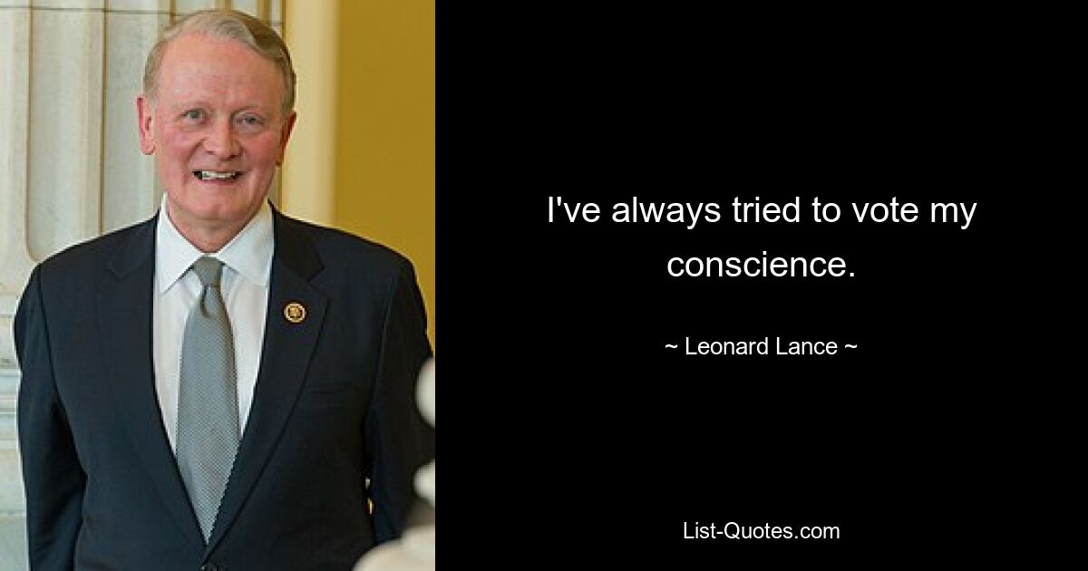 I've always tried to vote my conscience. — © Leonard Lance