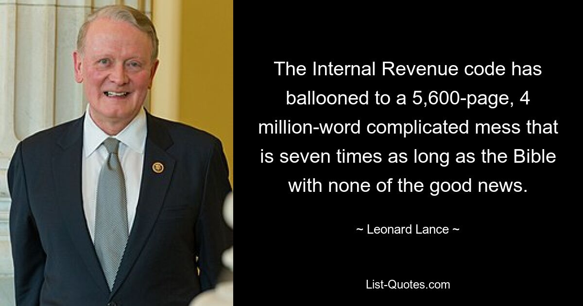 The Internal Revenue code has ballooned to a 5,600-page, 4 million-word complicated mess that is seven times as long as the Bible with none of the good news. — © Leonard Lance