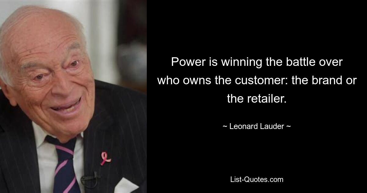 Power is winning the battle over who owns the customer: the brand or the retailer. — © Leonard Lauder