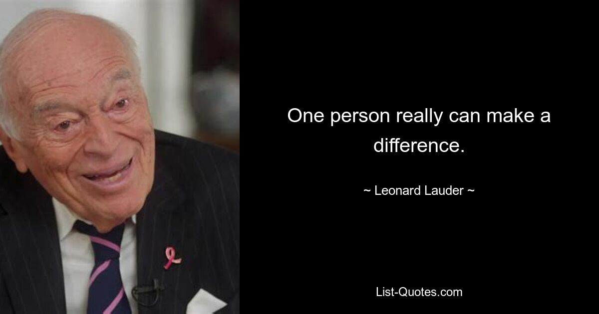 One person really can make a difference. — © Leonard Lauder