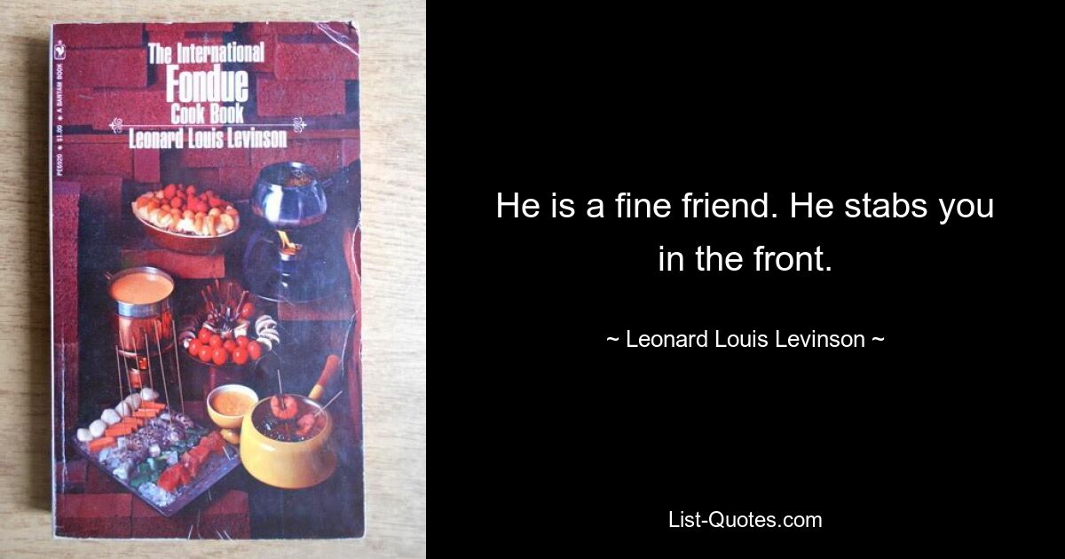 He is a fine friend. He stabs you in the front. — © Leonard Louis Levinson