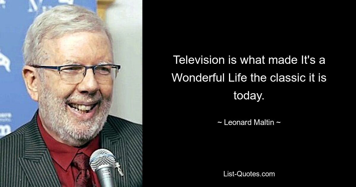 Television is what made It's a Wonderful Life the classic it is today. — © Leonard Maltin