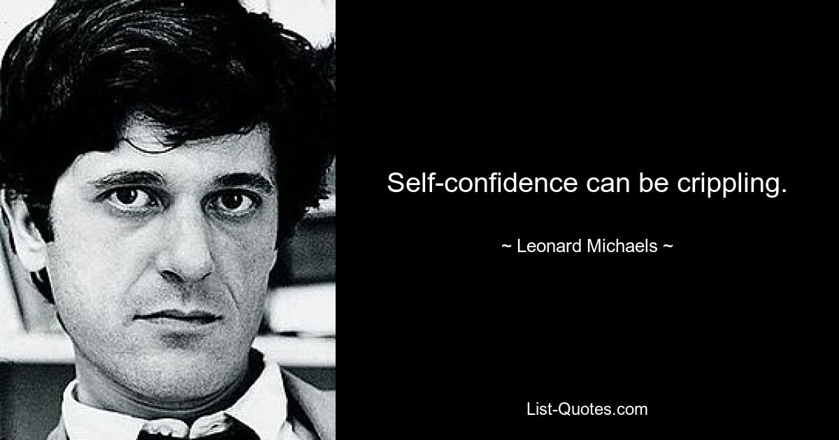 Self-confidence can be crippling. — © Leonard Michaels