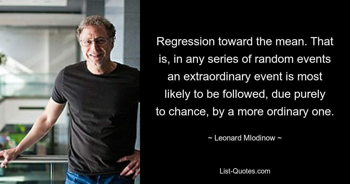Регрессия к среднему значению. То есть в любой серии случайных событий за исключительным событием, скорее всего, по чистой случайности последует более обычное. — © Леонард Млодинов