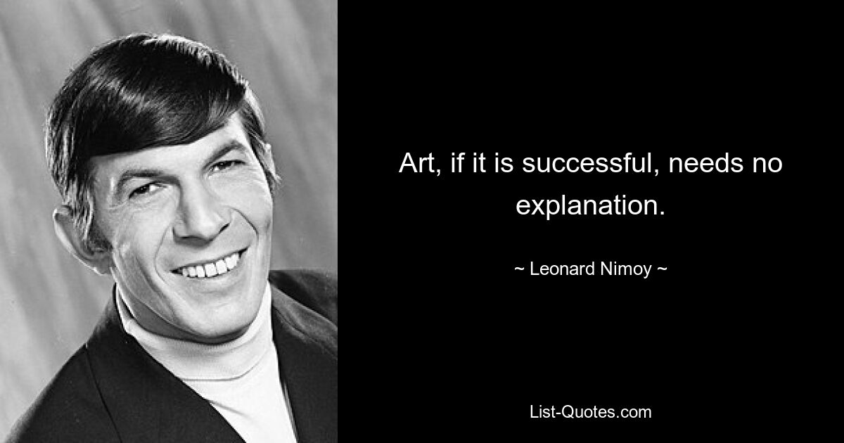 Art, if it is successful, needs no explanation. — © Leonard Nimoy