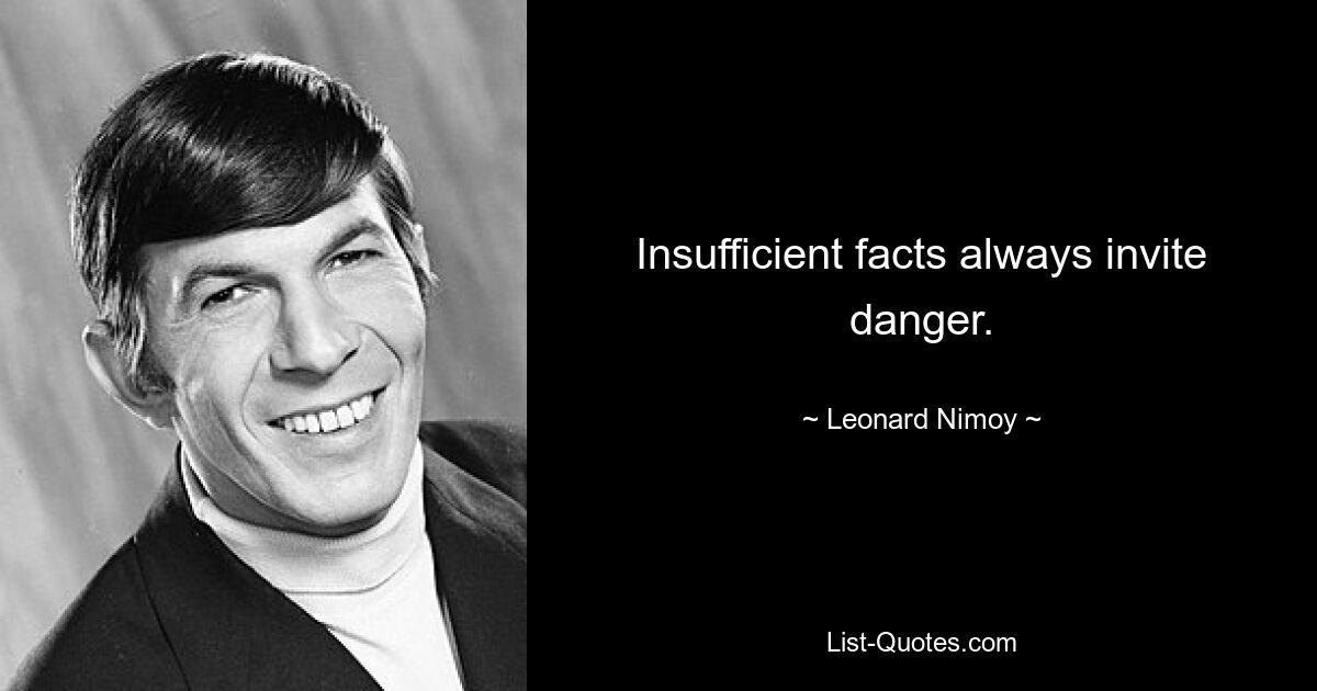 Insufficient facts always invite danger. — © Leonard Nimoy