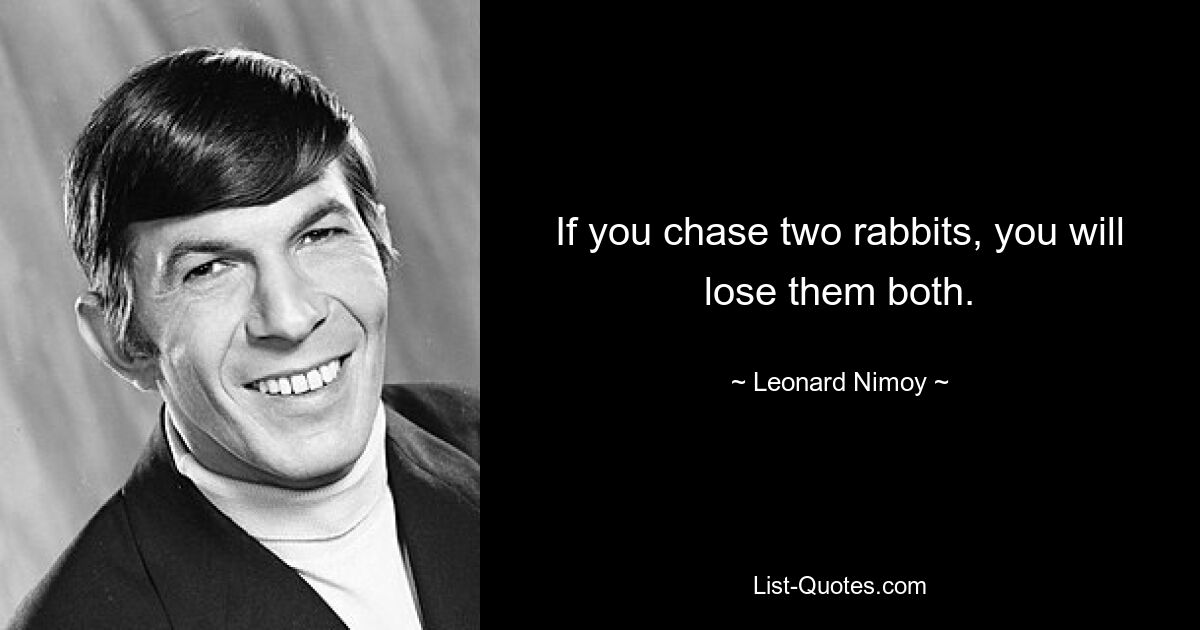 If you chase two rabbits, you will lose them both. — © Leonard Nimoy