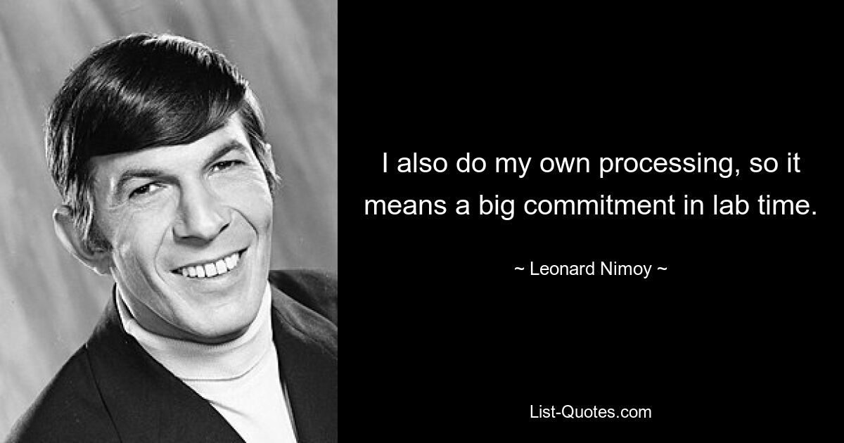 I also do my own processing, so it means a big commitment in lab time. — © Leonard Nimoy