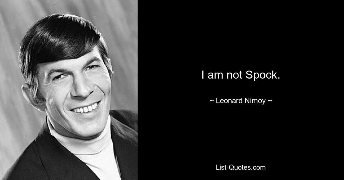 I am not Spock. — © Leonard Nimoy