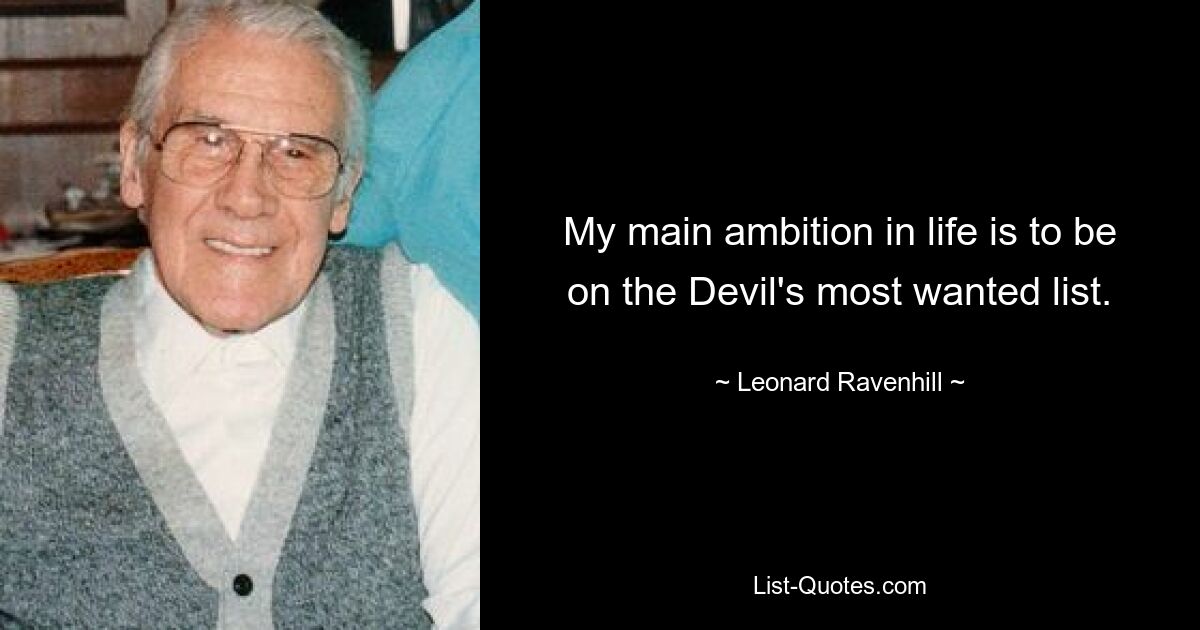 My main ambition in life is to be on the Devil's most wanted list. — © Leonard Ravenhill