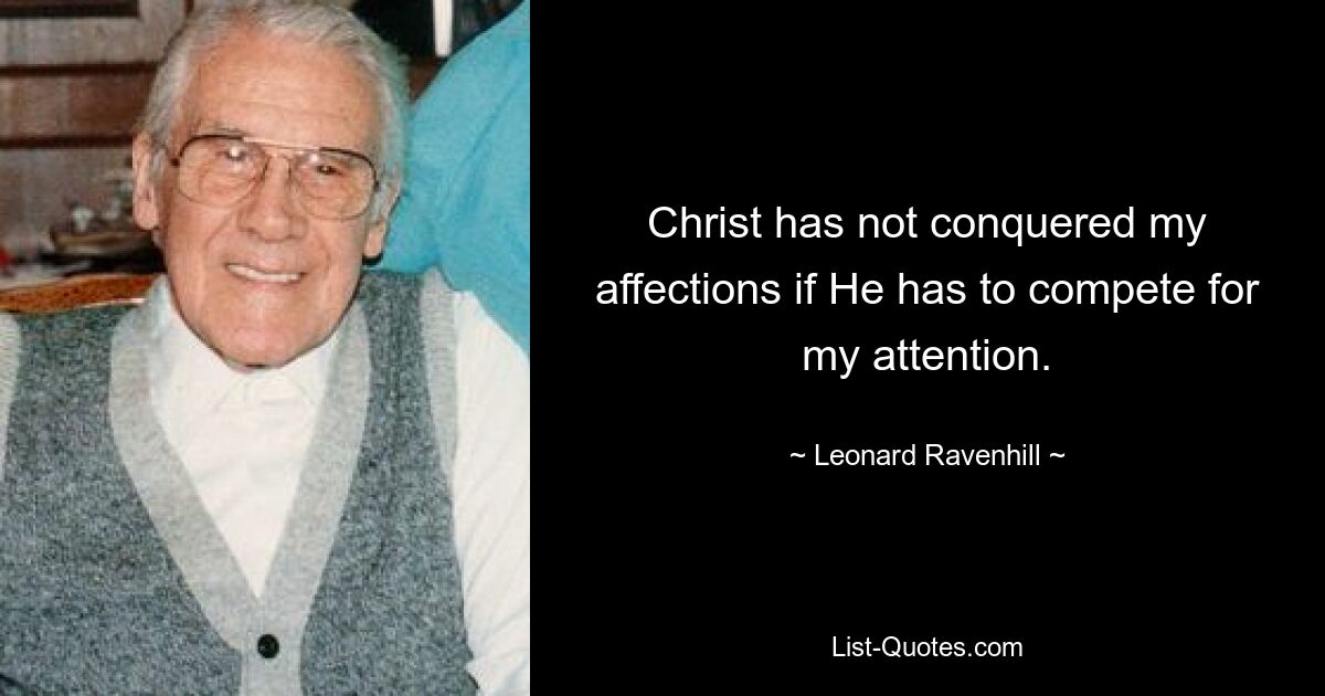 Christ has not conquered my affections if He has to compete for my attention. — © Leonard Ravenhill