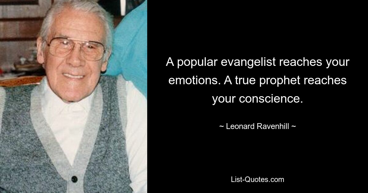 A popular evangelist reaches your emotions. A true prophet reaches your conscience. — © Leonard Ravenhill