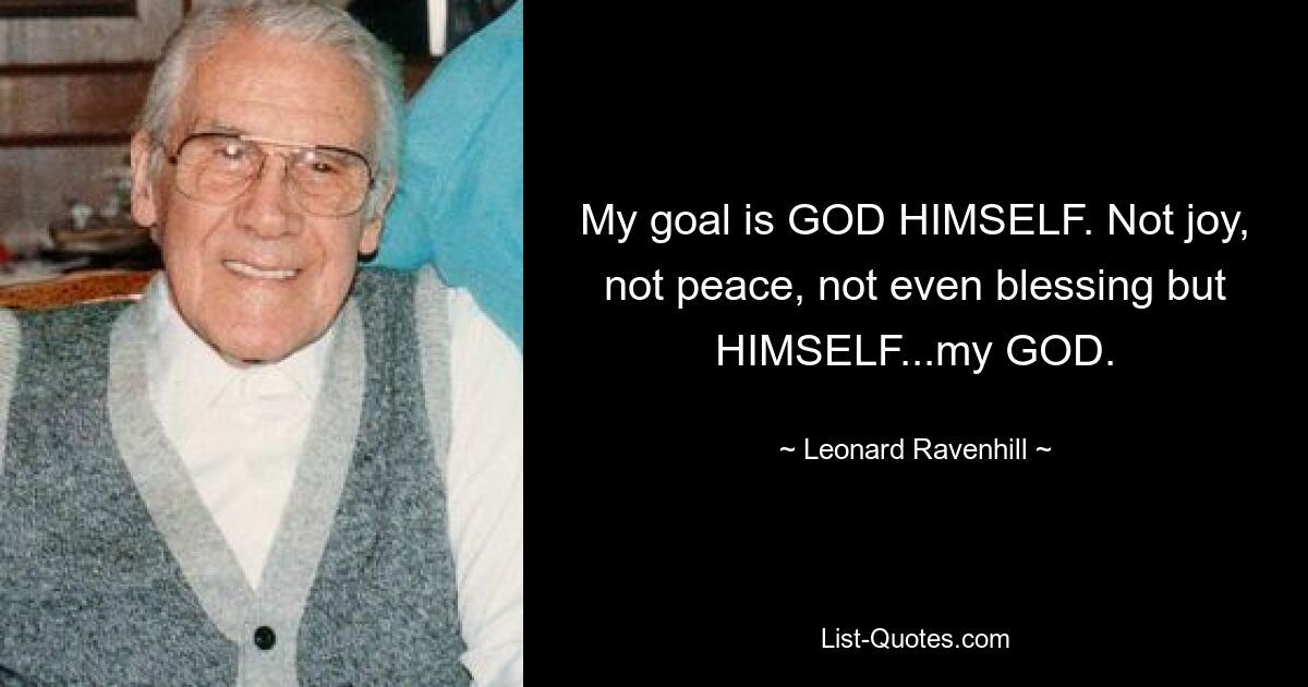 My goal is GOD HIMSELF. Not joy, not peace, not even blessing but HIMSELF...my GOD. — © Leonard Ravenhill